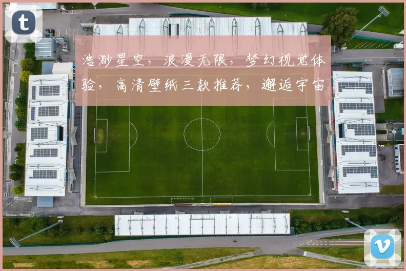 浩渺星空，浪漫无限，梦幻视觉体验，高清壁纸三款推荐，邂逅宇宙之美，点亮你的手机屏幕。