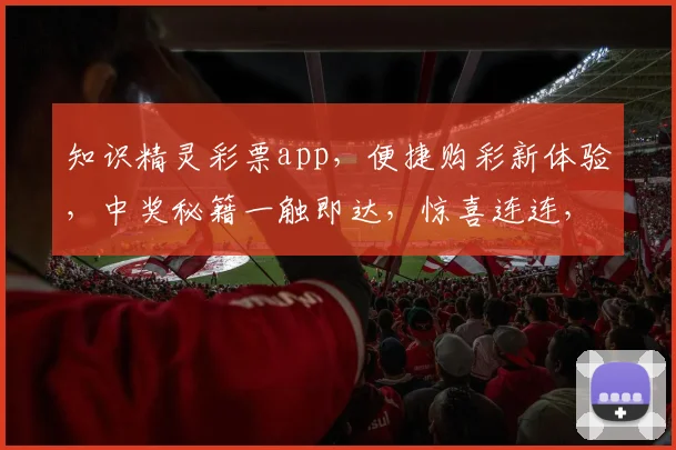知识精灵彩票app，便捷购彩新体验，中奖秘籍一触即达，惊喜连连，必看攻略