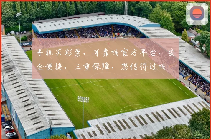 手机买彩票，可靠吗官方平台，安全便捷，三重保障，您信得过吗