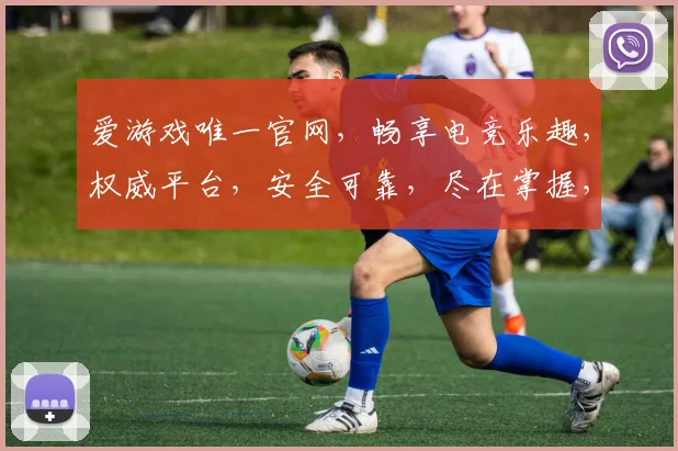 爱游戏唯一官网，畅享电竞乐趣，权威平台，安全可靠，尽在掌握，不容错过