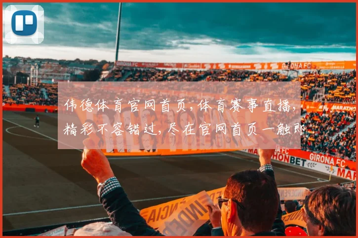 伟德体育官网首页,体育赛事直播,精彩不容错过,尽在官网首页一触即达
