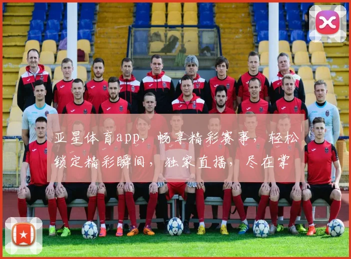 亚星体育app，畅享精彩赛事，轻松锁定精彩瞬间，独家直播，尽在掌握