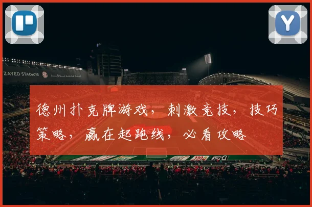 德州扑克牌游戏，刺激竞技，技巧策略，赢在起跑线，必看攻略
