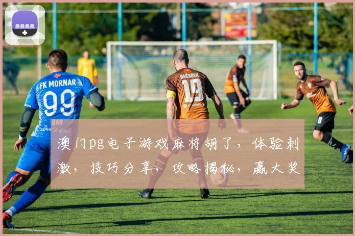 澳门pg电子游戏麻将胡了，体验刺激，技巧分享，攻略揭秘，赢大奖攻略三步走