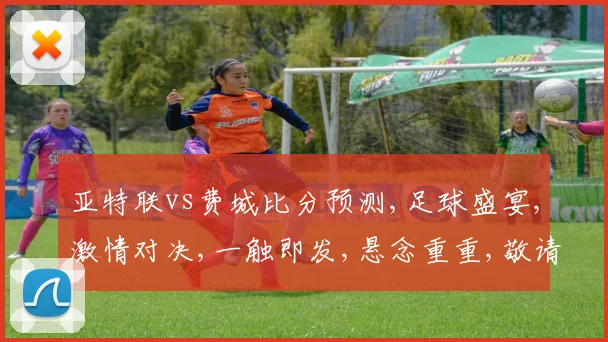 亚特联vs费城比分预测,足球盛宴,激情对决,一触即发,悬念重重,敬请期待