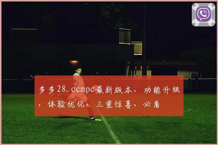 多多28.ccmpc最新版本，功能升级，体验优化，三重惊喜，必看